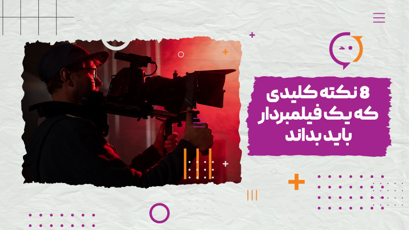 8 نکته کلیدی که یک فیلمبردار باید بداند