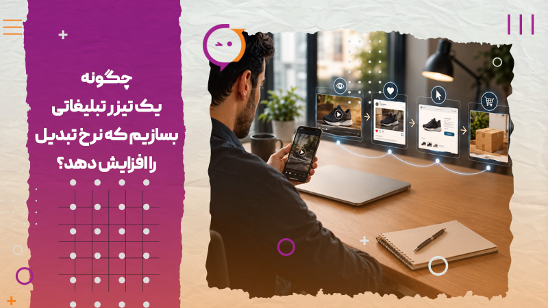چگونه یک تیزر تبلیغاتی بسازیم که نرخ تبدیل را افزایش دهد؟